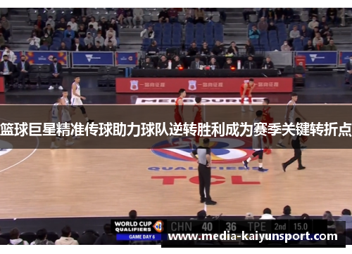 篮球巨星精准传球助力球队逆转胜利成为赛季关键转折点