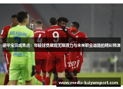 德甲宝贝成焦点：年轻球员展现无限潜力与未来职业道路的精彩预演