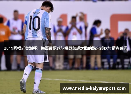 2019阿根廷美洲杯：梅西带领球队挑战荣耀之路的跌宕起伏与精彩瞬间