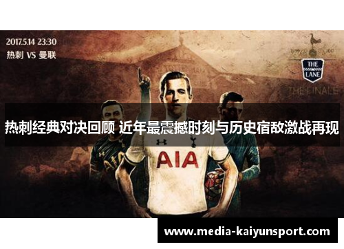 热刺经典对决回顾 近年最震撼时刻与历史宿敌激战再现