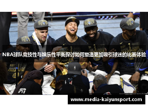 NBA球队竞技性与娱乐性平衡探讨如何塑造更加吸引球迷的比赛体验