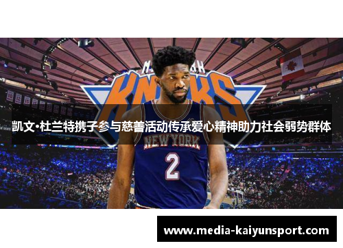 凯文·杜兰特携子参与慈善活动传承爱心精神助力社会弱势群体