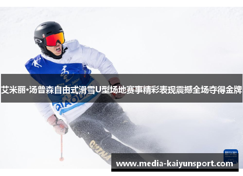 艾米丽·汤普森自由式滑雪U型场地赛事精彩表现震撼全场夺得金牌