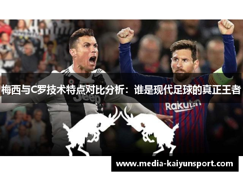 梅西与C罗技术特点对比分析：谁是现代足球的真正王者