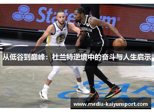 从低谷到巅峰：杜兰特逆境中的奋斗与人生启示
