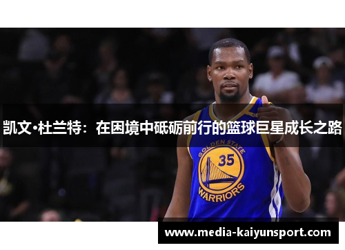 凯文·杜兰特：在困境中砥砺前行的篮球巨星成长之路