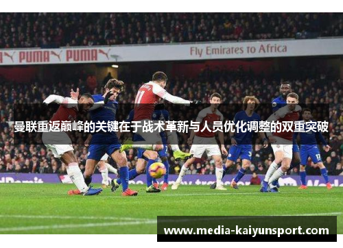 曼联重返巅峰的关键在于战术革新与人员优化调整的双重突破