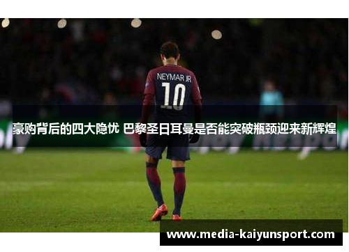 豪购背后的四大隐忧 巴黎圣日耳曼是否能突破瓶颈迎来新辉煌