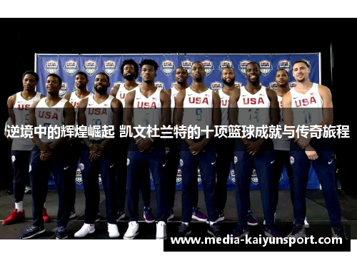 逆境中的辉煌崛起 凯文杜兰特的十项篮球成就与传奇旅程