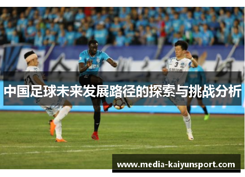 中国足球未来发展路径的探索与挑战分析