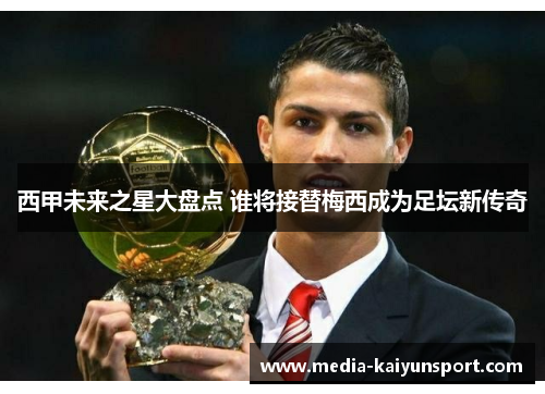 西甲未来之星大盘点 谁将接替梅西成为足坛新传奇