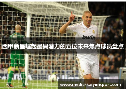 西甲新星崛起最具潜力的五位未来焦点球员盘点