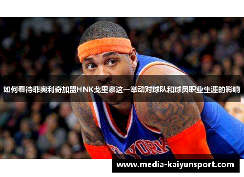 如何看待菲奥利奇加盟HNK戈里察这一举动对球队和球员职业生涯的影响