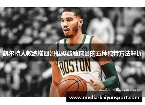 凯尔特人教练塔图姆推搡鼓励球员的五种独特方法解析