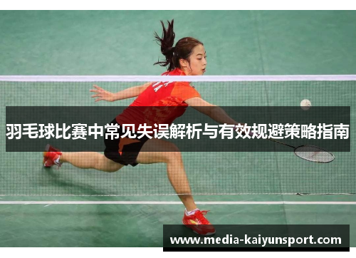 羽毛球比赛中常见失误解析与有效规避策略指南