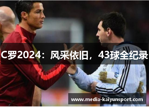 C罗2024：风采依旧，43球全纪录