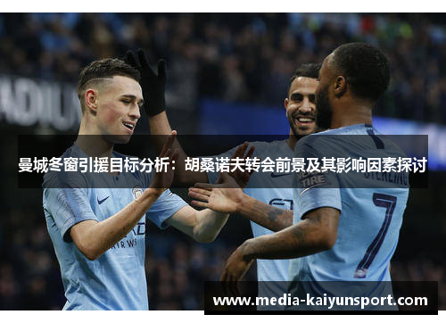 曼城冬窗引援目标分析：胡桑诺夫转会前景及其影响因素探讨