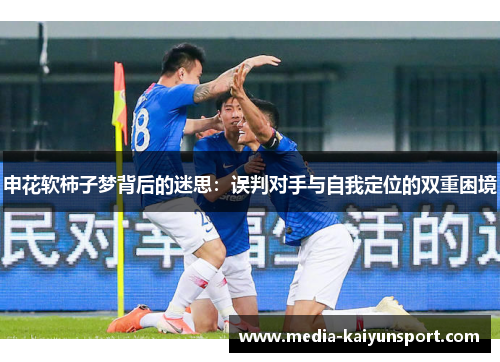 申花软柿子梦背后的迷思：误判对手与自我定位的双重困境