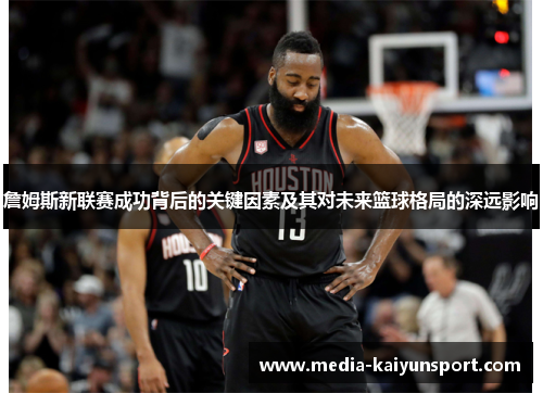 詹姆斯新联赛成功背后的关键因素及其对未来篮球格局的深远影响
