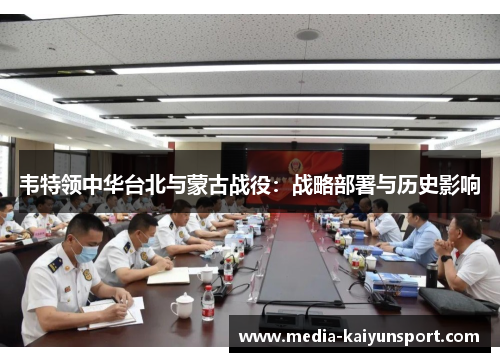 韦特领中华台北与蒙古战役：战略部署与历史影响
