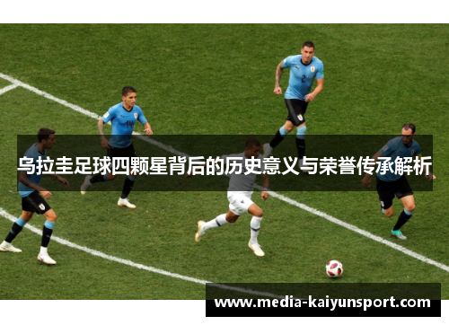 乌拉圭足球四颗星背后的历史意义与荣誉传承解析
