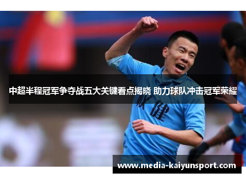 中超半程冠军争夺战五大关键看点揭晓 助力球队冲击冠军荣耀