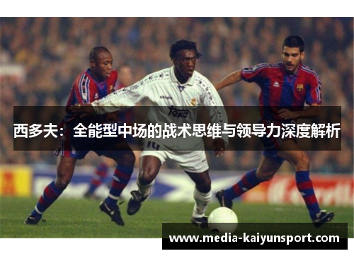 西多夫：全能型中场的战术思维与领导力深度解析