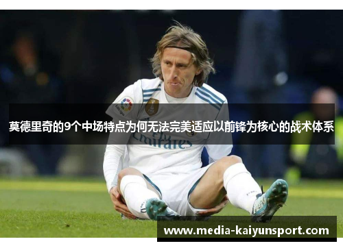 莫德里奇的9个中场特点为何无法完美适应以前锋为核心的战术体系
