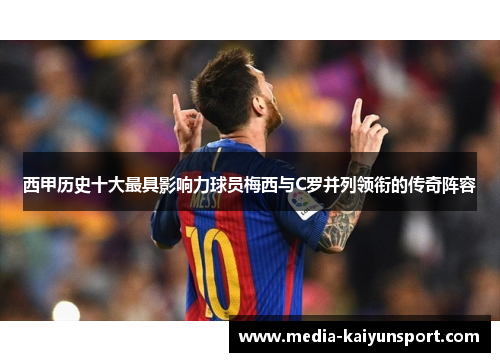 西甲历史十大最具影响力球员梅西与C罗并列领衔的传奇阵容
