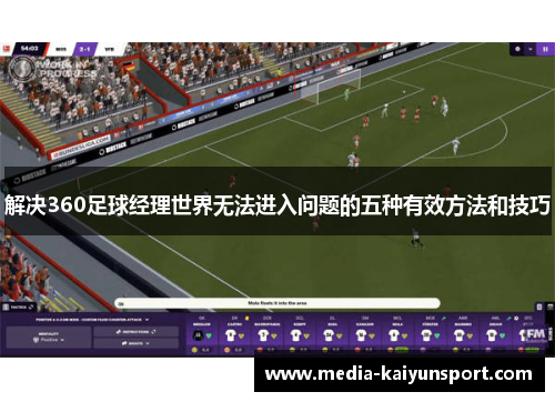 解决360足球经理世界无法进入问题的五种有效方法和技巧